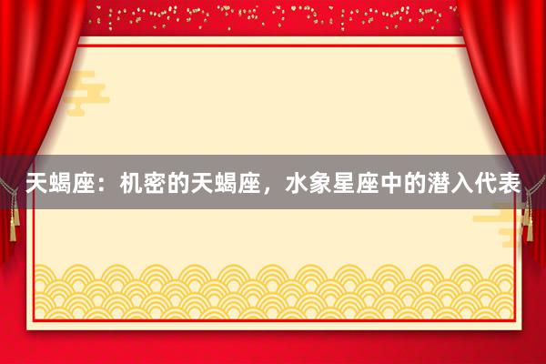 天蝎座：机密的天蝎座，水象星座中的潜入代表