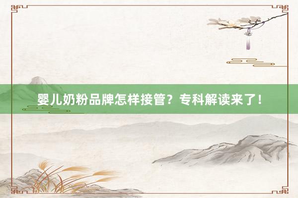 婴儿奶粉品牌怎样接管？专科解读来了！
