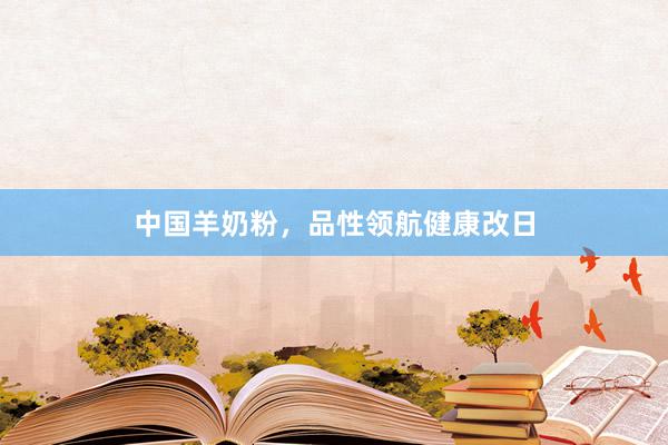 中国羊奶粉，品性领航健康改日