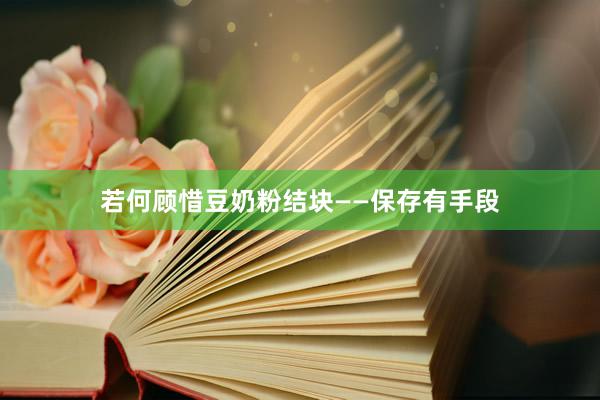 若何顾惜豆奶粉结块——保存有手段