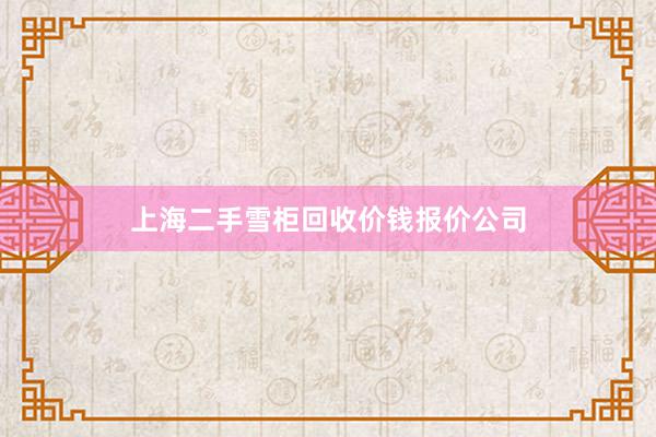 上海二手雪柜回收价钱报价公司